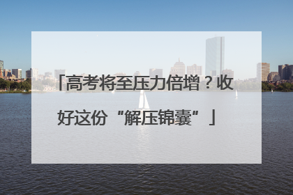 高考将至压力倍增？收好这份“解压锦囊”