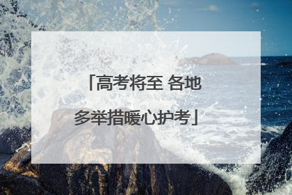 高考将至 各地多举措暖心护考