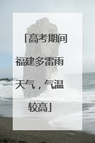 高考期间福建多雷雨天气，气温较高