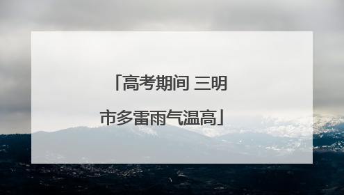 高考期间 三明市多雷雨气温高