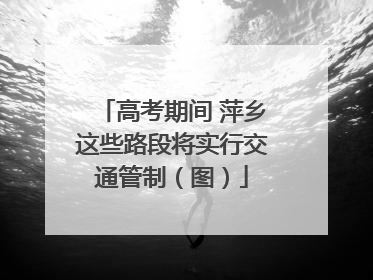 高考期间 萍乡这些路段将实行交通管制（图）
