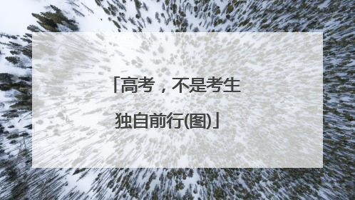 高考，不是考生独自前行(图)