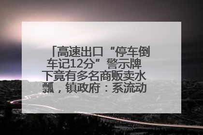 高速出口“停车倒车记12分”警示牌下竟有多名商贩卖水瓢，镇政府：系流动摊位，已多次劝离