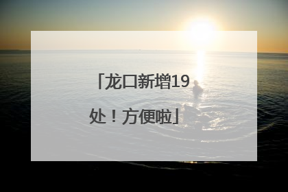 龙口新增19处！方便啦