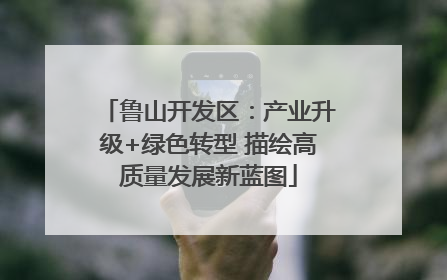 鲁山开发区：产业升级+绿色转型 描绘高质量发展新蓝图