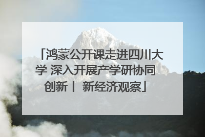 鸿蒙公开课走进四川大学 深入开展产学研协同创新丨 新经济观察
