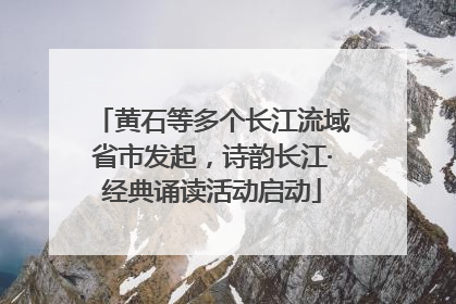黄石等多个长江流域省市发起，诗韵长江·经典诵读活动启动