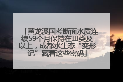 黄龙溪国考断面水质连续59个月保持在Ⅲ类及以上，成都水生态“变形记”藏着这些密码