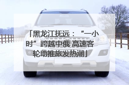 黑龙江抚远：“一小时”跨越中俄 高速客轮助推旅发热潮