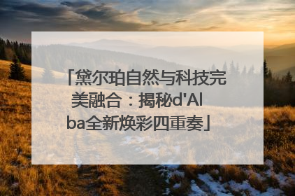 黛尔珀自然与科技完美融合：揭秘d'Alba全新焕彩四重奏