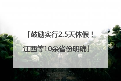鼓励实行2.5天休假！江西等10余省份明确