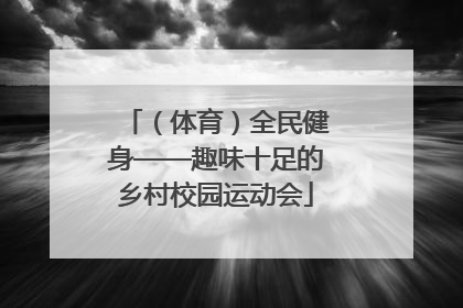 （体育）全民健身——趣味十足的乡村校园运动会