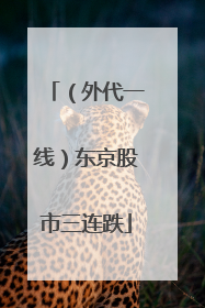 （外代一线）东京股市三连跌