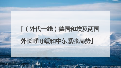 （外代一线）德国和埃及两国外长呼吁缓和中东紧张局势