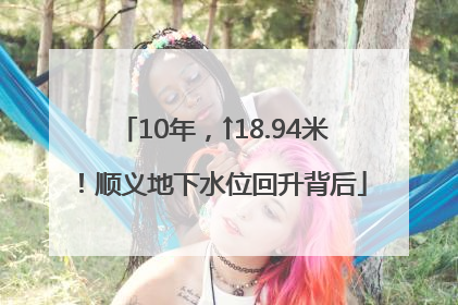 10年，↑18.94米！顺义地下水位回升背后