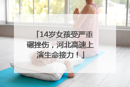 14岁女孩受严重碾挫伤，河北高速上演生命接力！