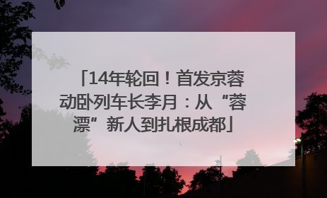 14年轮回！首发京蓉动卧列车长李月：从“蓉漂”新人到扎根成都