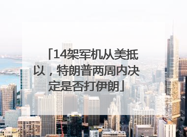 14架军机从美抵以，特朗普两周内决定是否打伊朗
