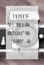 17日下午，到上海路万达广场“问招”去
