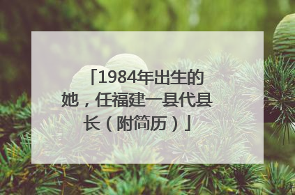 1984年出生的她，任福建一县代县长（附简历）