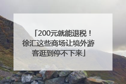 200元就能退税！徐汇这些商场让境外游客逛到停不下来