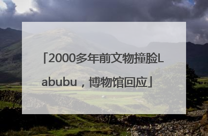 2000多年前文物撞脸Labubu，博物馆回应