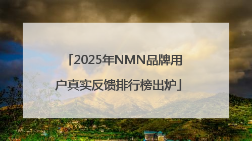 2025年NMN品牌用户真实反馈排行榜出炉