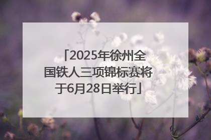 2025年徐州全国铁人三项锦标赛将于6月28日举行