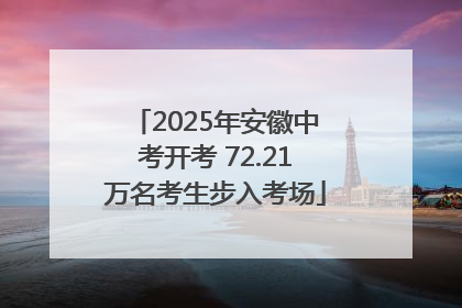 2025年安徽中考开考 72.21万名考生步入考场