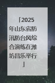 2025年山东省防汛防台风综合演练在潍坊昌乐举行