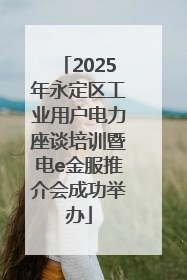 2025年永定区工业用户电力座谈培训暨电e金服推介会成功举办