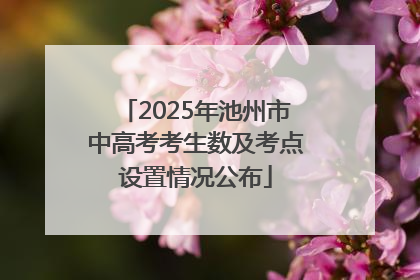 2025年池州市中高考考生数及考点设置情况公布