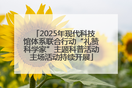 2025年现代科技馆体系联合行动“礼赞科学家”主题科普活动主场活动持续开展