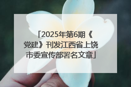 2025年第6期《党建》刊发江西省上饶市委宣传部署名文章