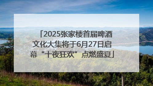 2025张家楼首届啤酒文化大集将于6月27日启幕“十夜狂欢”点燃盛夏