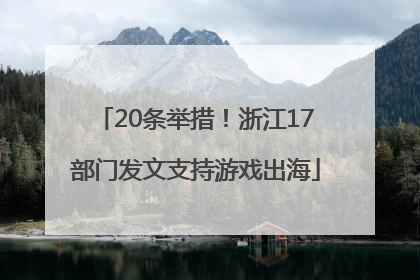 20条举措！浙江17部门发文支持游戏出海
