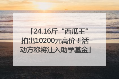24.16斤“西瓜王”拍出10200元高价！活动方称将注入助学基金