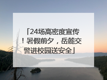 24场高密度宣传！暑假前夕，岳麓交警进校园送安全