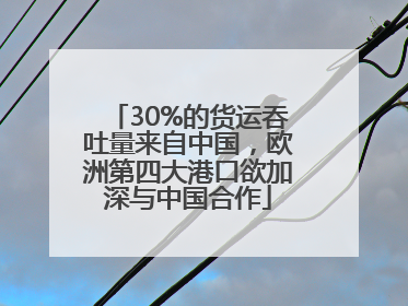 30%的货运吞吐量来自中国，欧洲第四大港口欲加深与中国合作