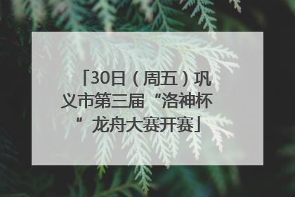 30日（周五）巩义市第三届“洛神杯”龙舟大赛开赛
