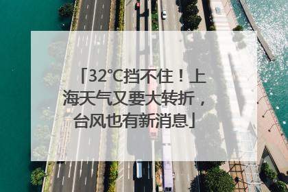 32℃挡不住！上海天气又要大转折，台风也有新消息