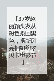 37岁赵丽颖头发从粉色染回黑色，携新剧亮相纽约翠贝卡电影节