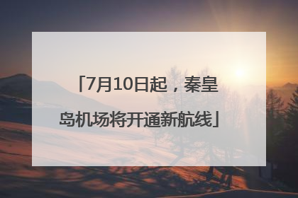 7月10日起，秦皇岛机场将开通新航线