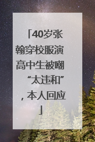 40岁张翰穿校服演高中生被嘲“太违和”，本人回应