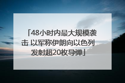 48小时内最大规模袭击 以军称伊朗向以色列发射超20枚导弹