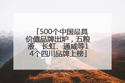 500个中国最具价值品牌出炉，五粮液、长虹、通威等14个四川品牌上榜