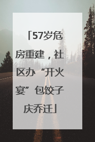 57岁危房重建，社区办“开火宴”包饺子庆乔迁