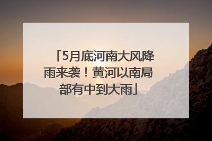 5月底河南大风降雨来袭！黄河以南局部有中到大雨