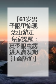 61岁男子眼里惊现活虫游走 专家提醒：夏季眼虫病进入高发期注意防护