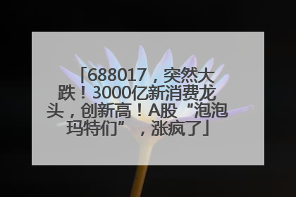 688017，突然大跌！3000亿新消费龙头，创新高！A股“泡泡玛特们”，涨疯了